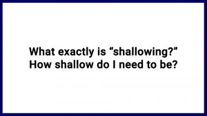 7.20 What exactly is “shallowing?” How shallow do I need to be?